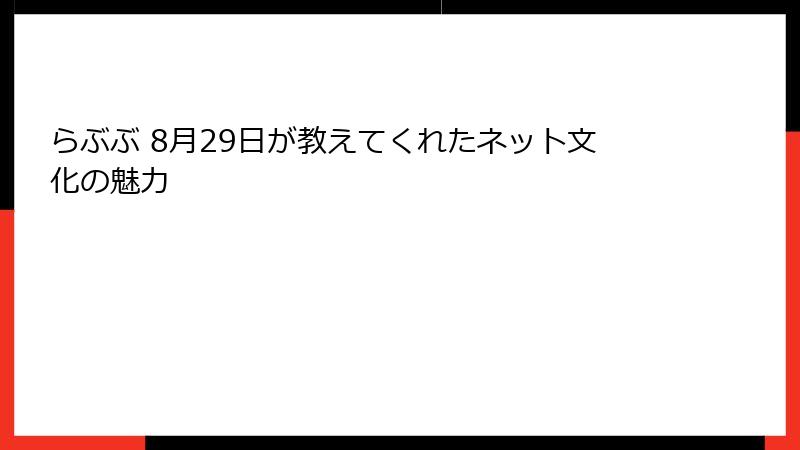 らぶぶ 8月29日が教えてくれたネット文化の魅力