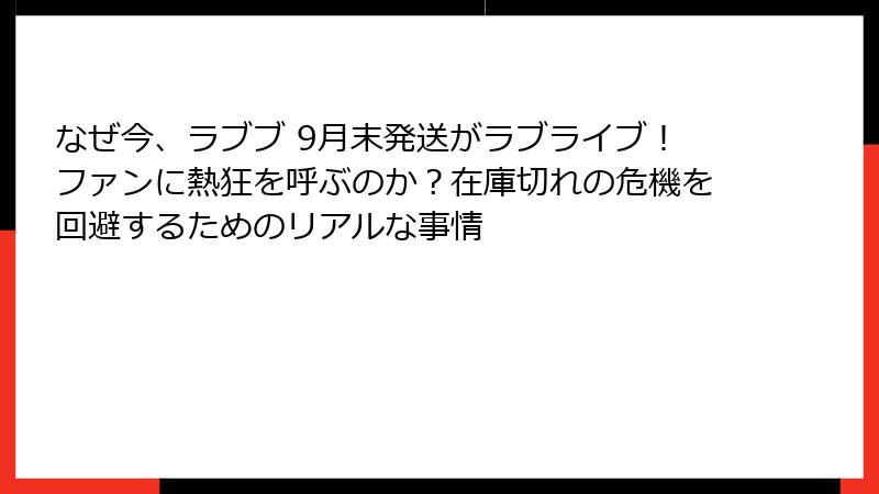 なぜ今、ラブブ 9月末発送がラブライブ!ファンに熱狂を呼ぶのか?在庫切れの危機を回避するためのリアルな事情