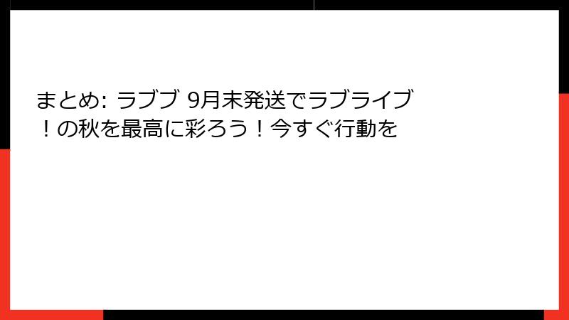 まとめ: ラブブ 9月末発送でラブライブ!の秋を最高に彩ろう!今すぐ行動を