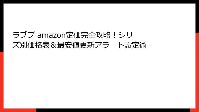 ラブブ amazon定価完全攻略！シリーズ別価格表＆最安値更新アラート設定術