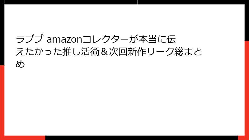 ラブブ amazonコレクターが本当に伝えたかった推し活術＆次回新作リーク総まとめ