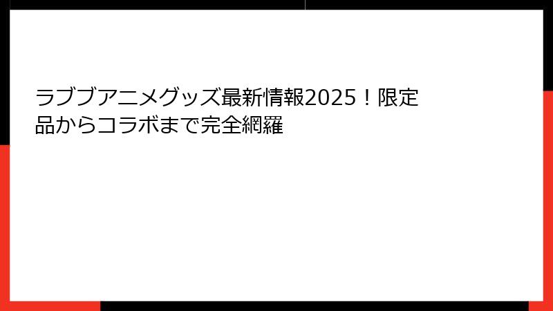 ラブブアニメグッズ最新情報2025！限定品からコラボまで完全網羅
