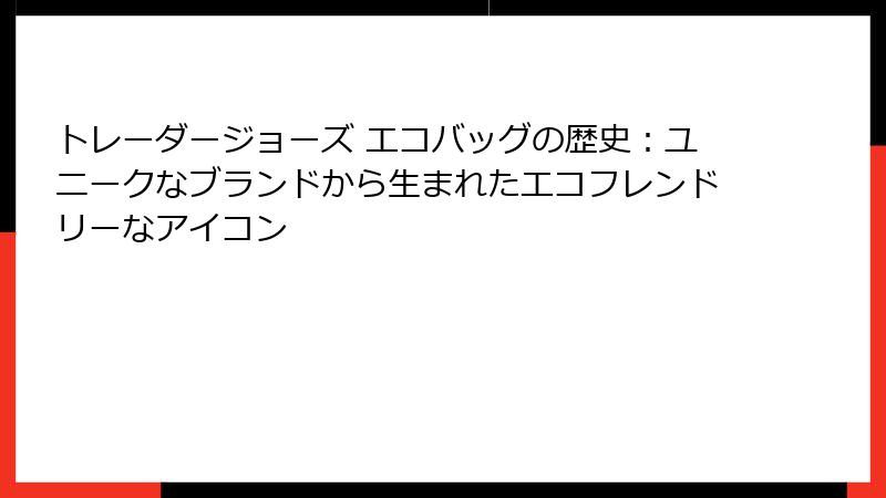 トレーダージョーズ エコバッグの歴史：ユニークなブランドから生まれたエコフレンドリーなアイコン