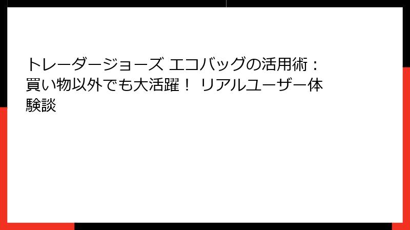 トレーダージョーズ エコバッグの活用術：買い物以外でも大活躍！ リアルユーザー体験談