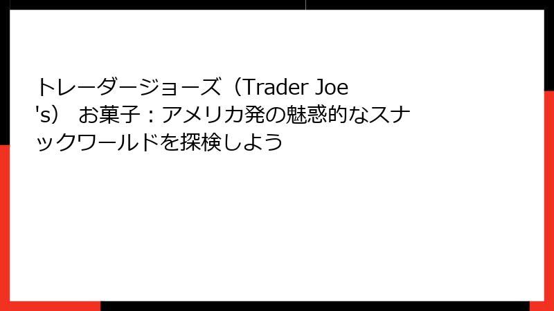 トレーダージョーズ（Trader Joe's） お菓子：アメリカ発の魅惑的なスナックワールドを探検しよう