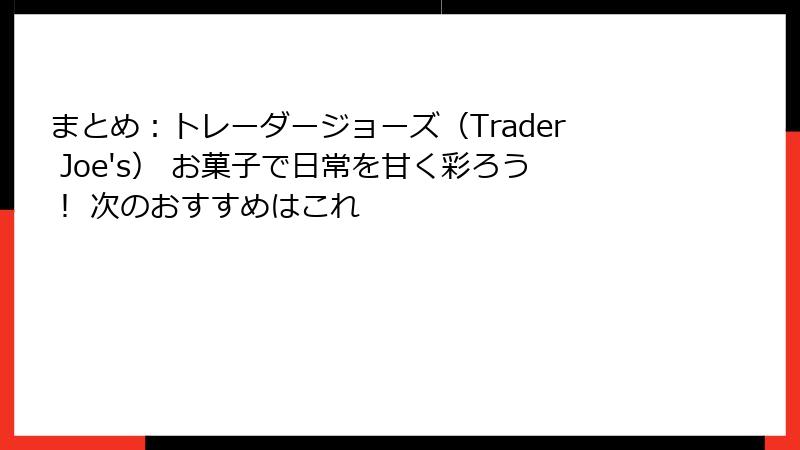 まとめ：トレーダージョーズ（Trader Joe's） お菓子で日常を甘く彩ろう！ 次のおすすめはこれ