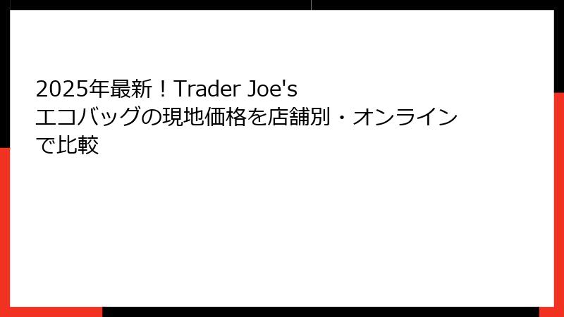 2025年最新！Trader Joe'sエコバッグの現地価格を店舗別・オンラインで比較