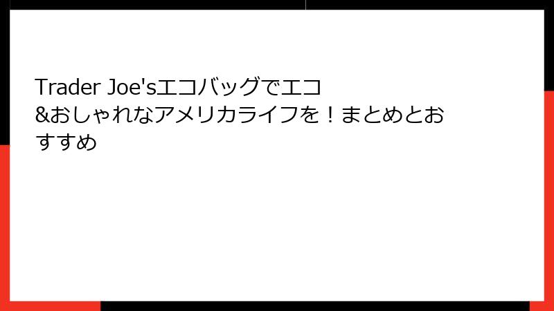 Trader Joe'sエコバッグでエコ&おしゃれなアメリカライフを！まとめとおすすめ