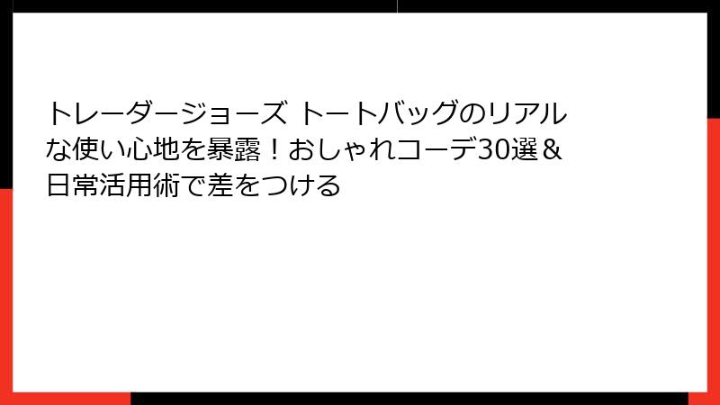 トレーダージョーズ トートバッグのリアルな使い心地を暴露！おしゃれコーデ30選＆日常活用術で差をつける