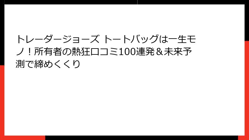 トレーダージョーズ トートバッグは一生モノ！所有者の熱狂口コミ100連発＆未来予測で締めくくり