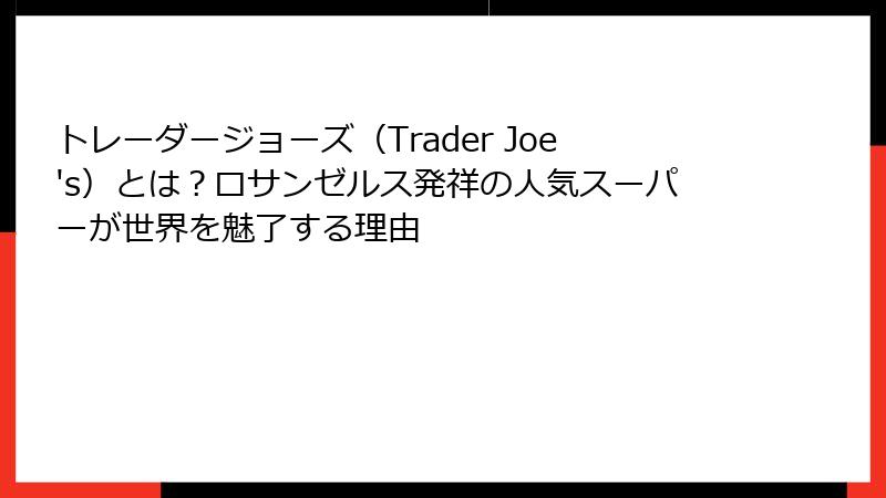 トレーダージョーズ（Trader Joe's）とは？ロサンゼルス発祥の人気スーパーが世界を魅了する理由