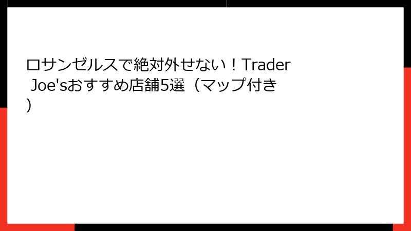 ロサンゼルスで絶対外せない！Trader Joe'sおすすめ店舗5選（マップ付き）