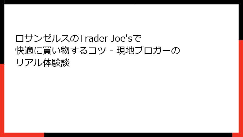ロサンゼルスのTrader Joe'sで快適に買い物するコツ - 現地ブロガーのリアル体験談