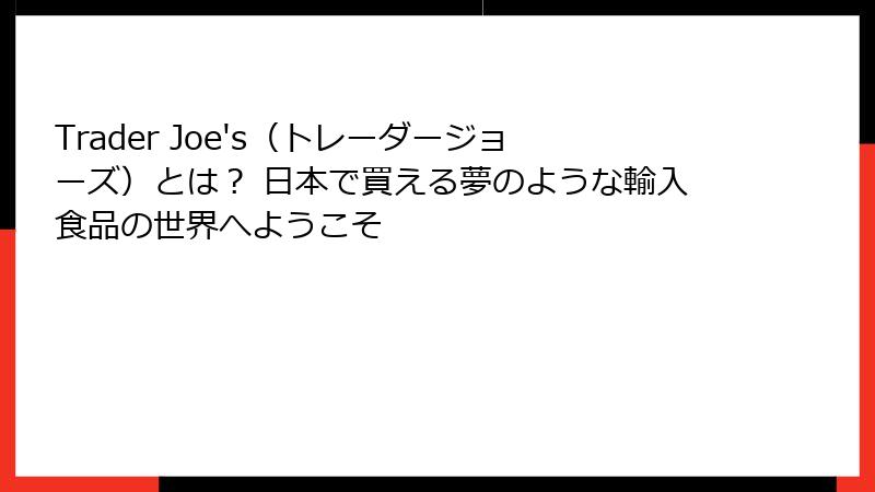 Trader Joe's（トレーダージョーズ）とは？ 日本で買える夢のような輸入食品の世界へようこそ