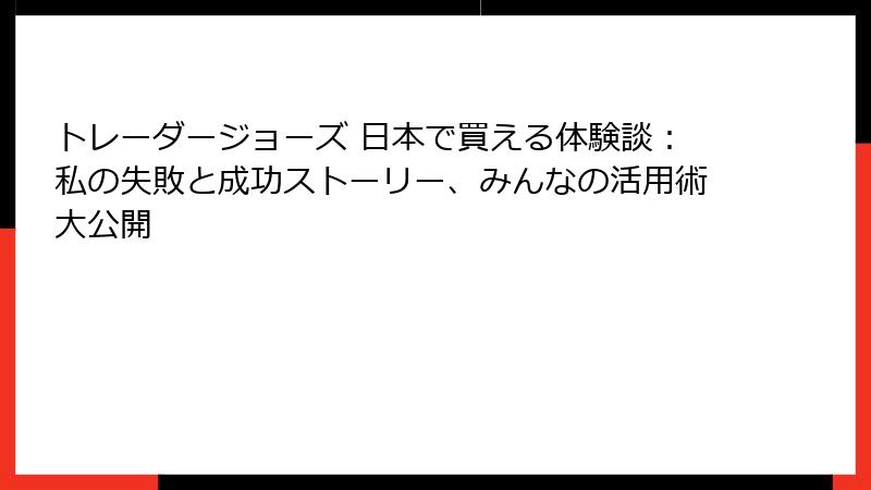 トレーダージョーズ 日本で買える体験談：私の失敗と成功ストーリー、みんなの活用術大公開