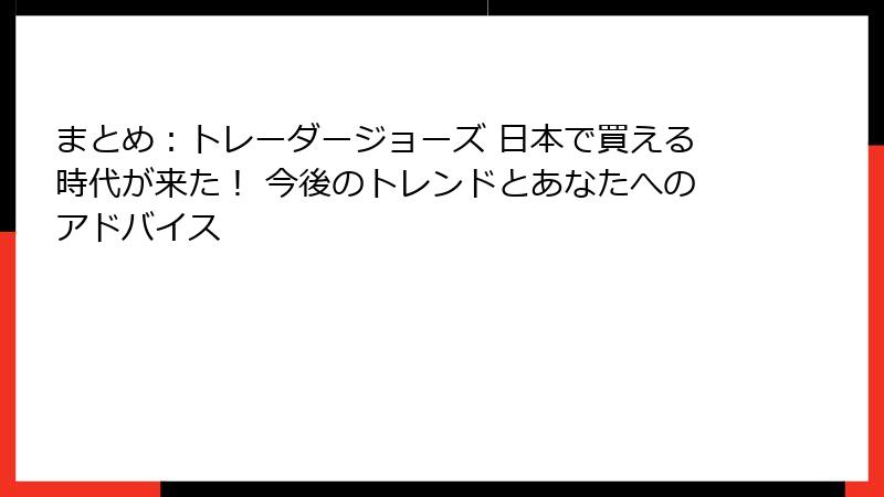 まとめ：トレーダージョーズ 日本で買える時代が来た！ 今後のトレンドとあなたへのアドバイス