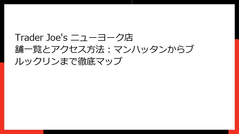 Trader Joe's ニューヨーク店舗一覧とアクセス方法:マンハッタンからブルックリンまで徹底マップ