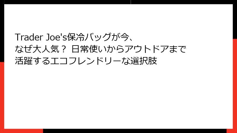 Trader Joe's保冷バッグが今、なぜ大人気? 日常使いからアウトドアまで活躍するエコフレンドリーな選択肢