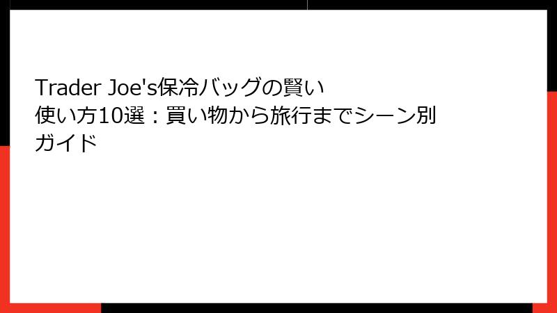 Trader Joe's保冷バッグの賢い使い方10選:買い物から旅行までシーン別ガイド