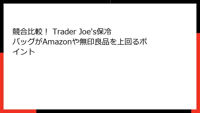 競合比較! Trader Joe's保冷バッグがAmazonや無印良品を上回るポイント