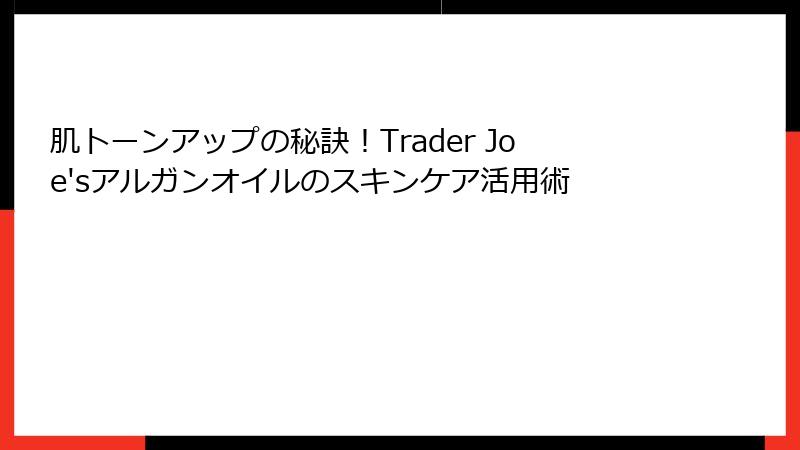 肌トーンアップの秘訣！Trader Joe'sアルガンオイルのスキンケア活用術