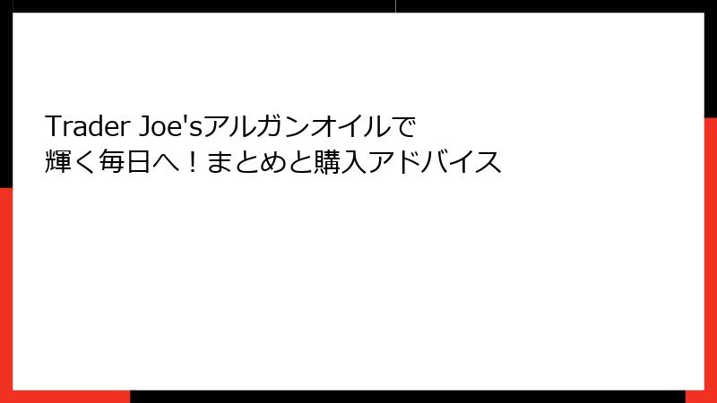 Trader Joe'sアルガンオイルで輝く毎日へ！まとめと購入アドバイス