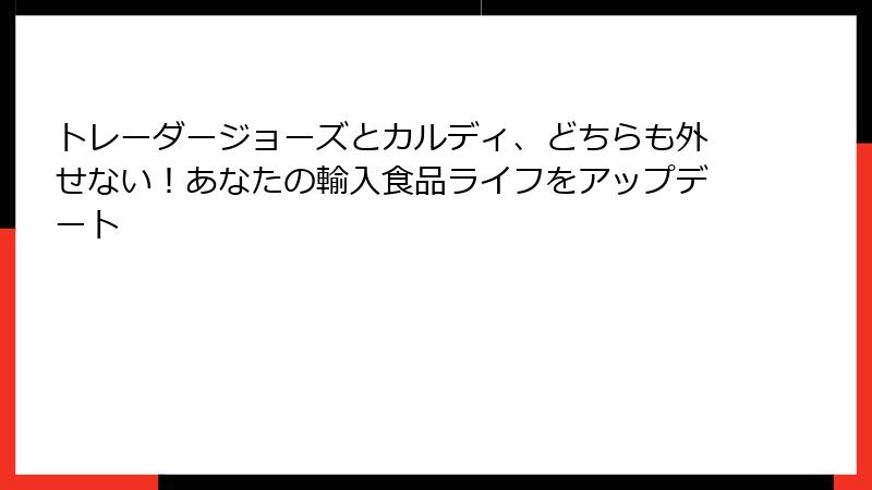 トレーダージョーズとカルディ、どちらも外せない!あなたの輸入食品ライフをアップデート