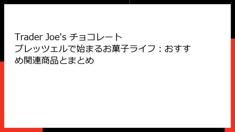 Trader Joe's チョコレート プレッツェルで始まるお菓子ライフ:おすすめ関連商品とまとめ