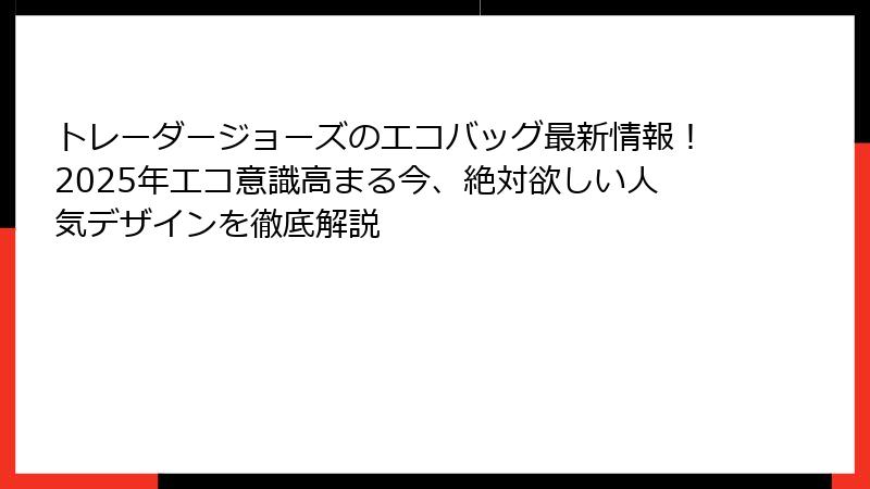 トレーダージョーズのエコバッグ最新情報!2025年エコ意識高まる今、絶対欲しい人気デザインを徹底解説