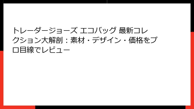 トレーダージョーズ エコバッグ 最新コレクション大解剖:素材・デザイン・価格をプロ目線でレビュー