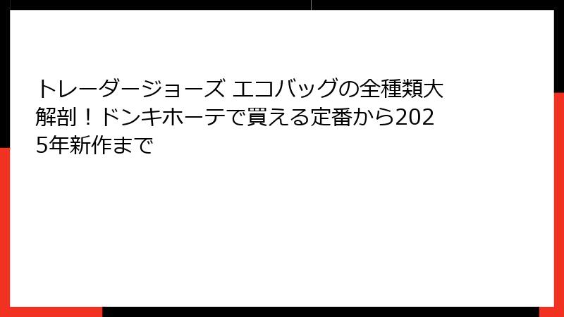 トレーダージョーズ エコバッグの全種類大解剖!ドンキホーテで買える定番から2025年新作まで