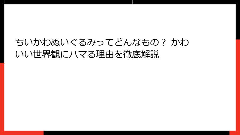 ちいかわぬいぐるみってどんなもの？ かわいい世界観にハマる理由を徹底解説