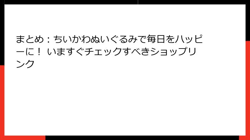 まとめ：ちいかわぬいぐるみで毎日をハッピーに！ いますぐチェックすべきショップリンク