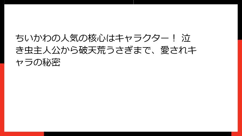 ちいかわの人気の核心はキャラクター！ 泣き虫主人公から破天荒うさぎまで、愛されキャラの秘密