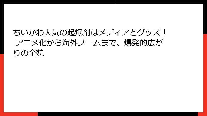 ちいかわ人気の起爆剤はメディアとグッズ！ アニメ化から海外ブームまで、爆発的広がりの全貌
