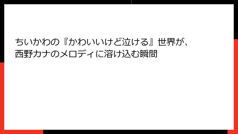 ちいかわの『かわいいけど泣ける』世界が、西野カナのメロディに溶け込む瞬間