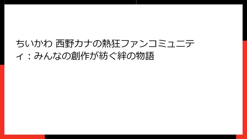 ちいかわ 西野カナの熱狂ファンコミュニティ：みんなの創作が紡ぐ絆の物語