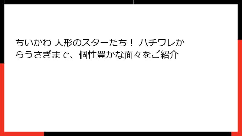 ちいかわ 人形のスターたち! ハチワレからうさぎまで、個性豊かな面々をご紹介