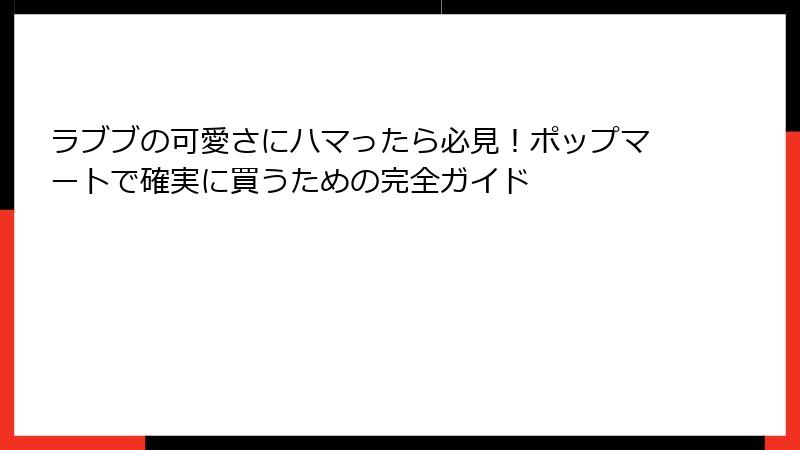 ラブブの可愛さにハマったら必見！ポップマートで確実に買うための完全ガイド