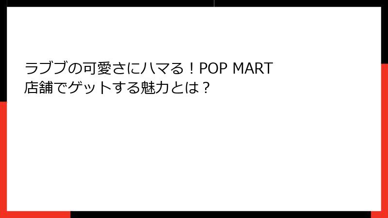 ラブブの可愛さにハマる！POP MART店舗でゲットする魅力とは？