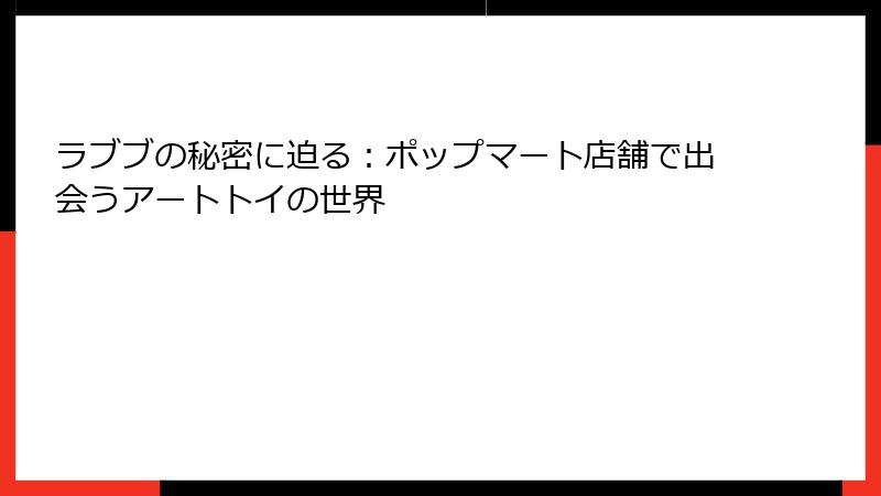 ラブブの秘密に迫る：ポップマート店舗で出会うアートトイの世界
