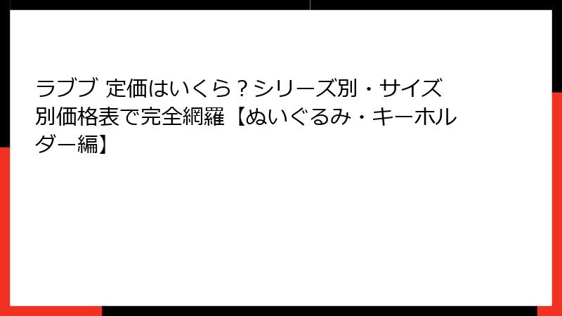 ラブブ 定価はいくら?シリーズ別・サイズ別価格表で完全網羅【ぬいぐるみ・キーホルダー編】