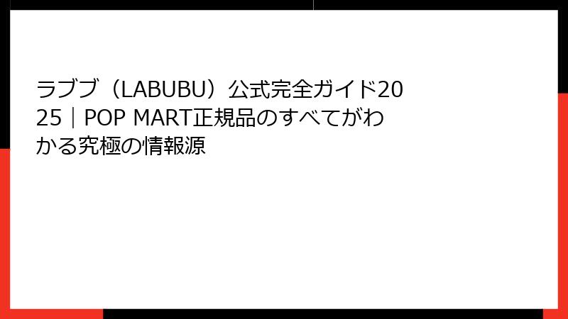 ラブブ(LABUBU)公式完全ガイド2025|POP MART正規品のすべてがわかる究極の情報源