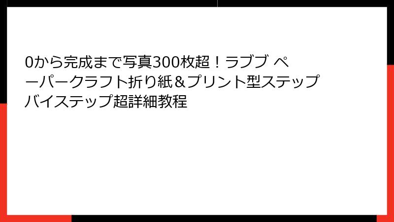 0から完成まで写真300枚超！ラブブ ペーパークラフト折り紙＆プリント型ステップバイステップ超詳細教程