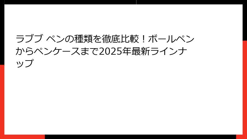 ラブブ ペンの種類を徹底比較!ボールペンからペンケースまで2025年最新ラインナップ
