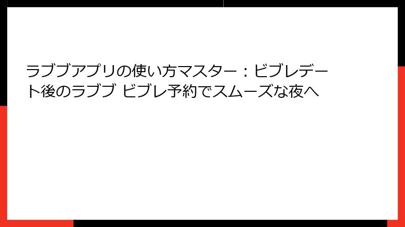 ラブブアプリの使い方マスター：ビブレデート後のラブブ ビブレ予約でスムーズな夜へ