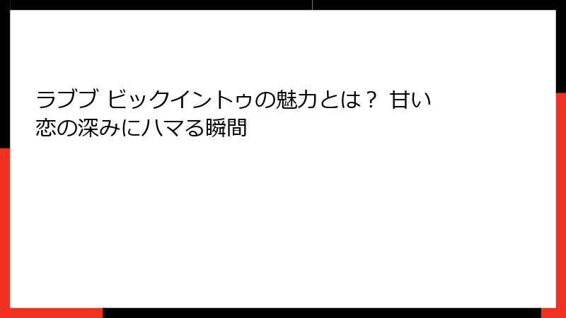 ラブブ ビックイントゥの魅力とは? 甘い恋の深みにハマる瞬間