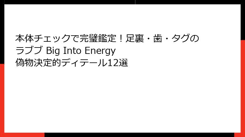 本体チェックで完璧鑑定!足裏・歯・タグのラブブ Big Into Energy 偽物決定的ディテール12選