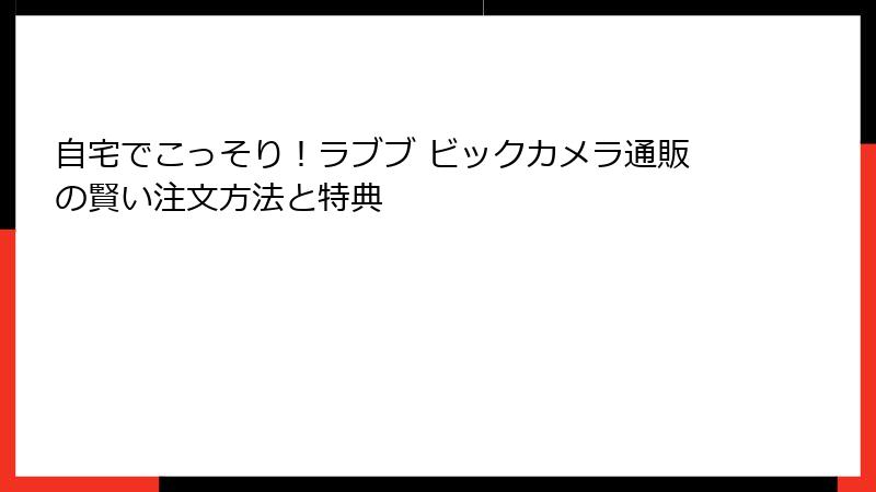 自宅でこっそり!ラブブ ビックカメラ通販の賢い注文方法と特典