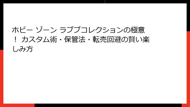 ホビー ゾーン ラブブコレクションの極意! カスタム術・保管法・転売回避の賢い楽しみ方